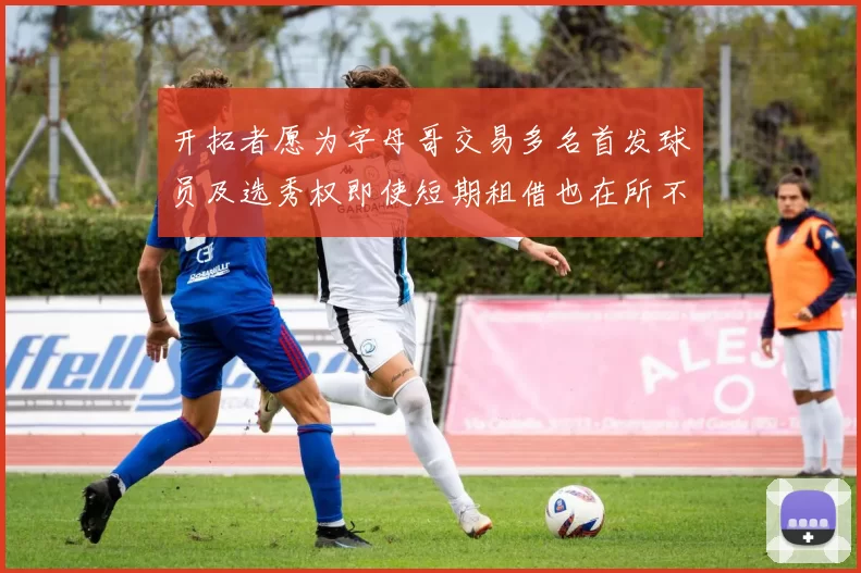 开拓者愿为字母哥交易多名首发球员及选秀权即使短期租借也在所不惜