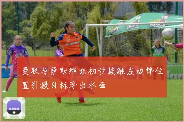 曼联与萨默维尔初步接触左边锋位置引援目标浮出水面