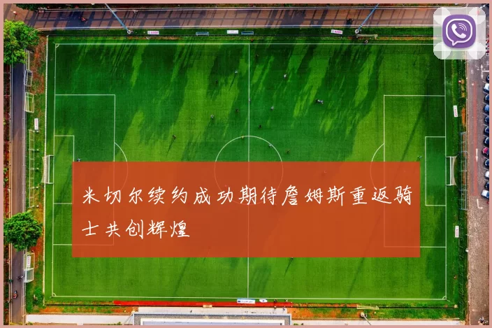 米切尔续约成功期待詹姆斯重返骑士共创辉煌