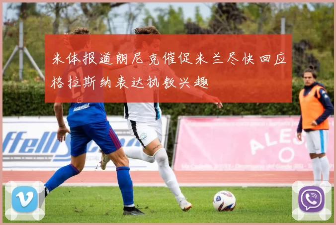 米体报道朗尼克催促米兰尽快回应格拉斯纳表达执教兴趣