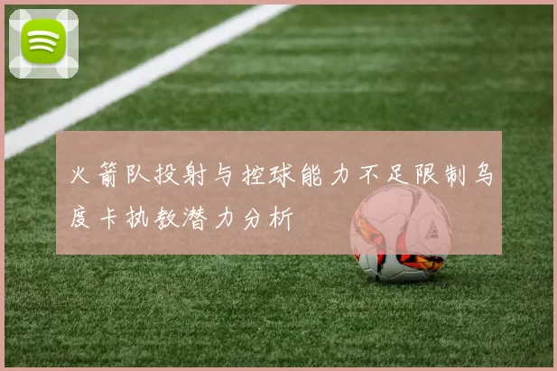 火箭队投射与控球能力不足限制乌度卡执教潜力分析