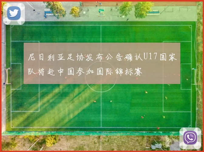 尼日利亚足协发布公告确认U17国家队将赴中国参加国际锦标赛