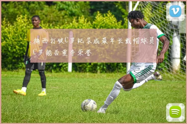 梅西打破C罗纪录成最年长戴帽球员C罗能否重夺荣誉